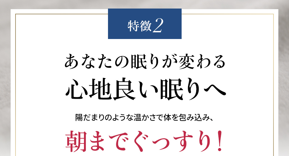 特徴2 あなたの眠りが変わる心地良い眠りへ