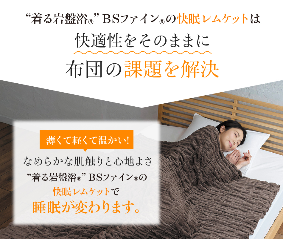 “着る岩盤浴®”BSファイン®の快眠レムケットは快適性をそのままに布団の課題を解決 薄くて軽くて温かい!なめらかな肌触りと心地よさ“着る岩盤浴®”BSファイン®の快眠レムケットで睡眠が変わります。