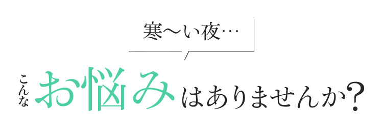 寒～い夜… こんなお悩みはありませんか?