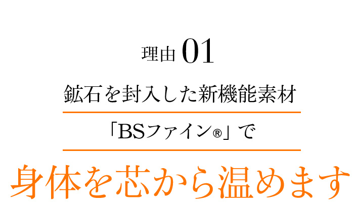 理由01 鉱石を封入した新機能素材「BSファイン®」で身体を芯から温めます