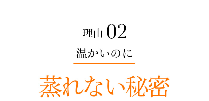 理由02 温かいのに蒸れない秘密