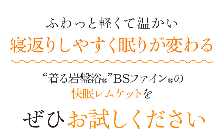 ふわっと軽くて温かい 寝返りしやすく眠りが変わる “着る岩盤浴®”BSファイン®の快眠レムケットをぜひお試しください