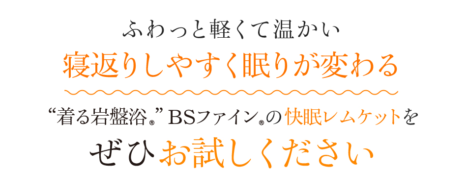 ふわっと軽くて温かい 寝返りしやすく眠りが変わる “着る岩盤浴®”BSファイン®の快眠レムケットをぜひお試しください