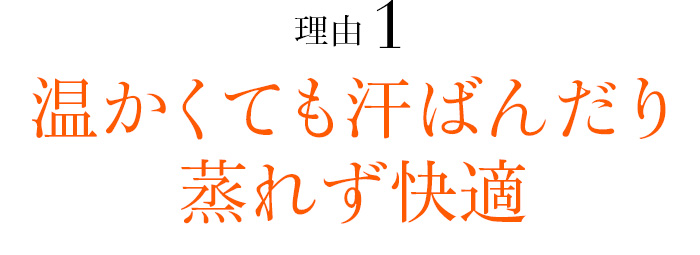 理由01 温かくても汗ばんだり蒸れず快適