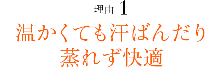 理由01 温かくても汗ばんだり蒸れず快適