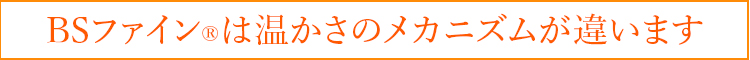 BSファイン®︎は温かさのメカニズムが違います