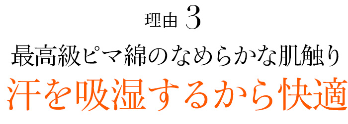 理由03 最高級ピマ綿のなめらかな肌触り汗を吸湿するから快適