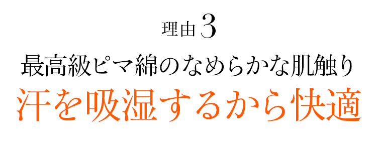 理由03 最高級ピマ綿のなめらかな肌触り汗を吸湿するから快適
