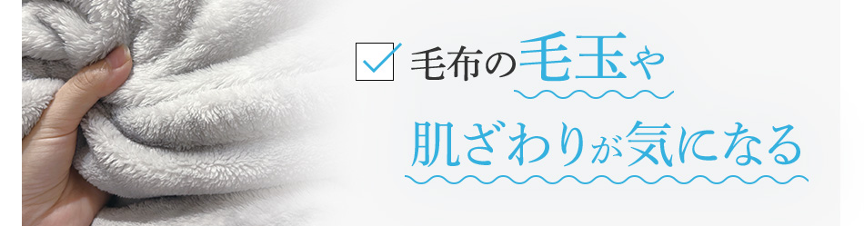 毛布の毛玉や肌ざわりが気になる