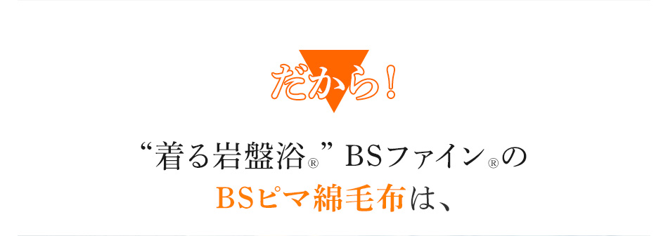 だから!“着る岩盤浴®︎” BSファイン®︎のBSピマ綿毛布は、