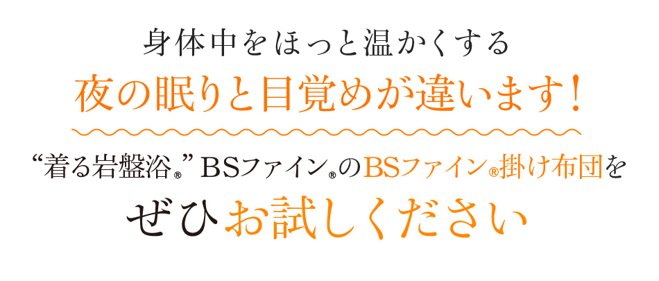 身体中をほっと温かくする夜の眠りと目覚めが違います！ “着る岩盤浴®︎”BSファイン®︎のBSファイン®︎掛け布団をぜひお試しください
