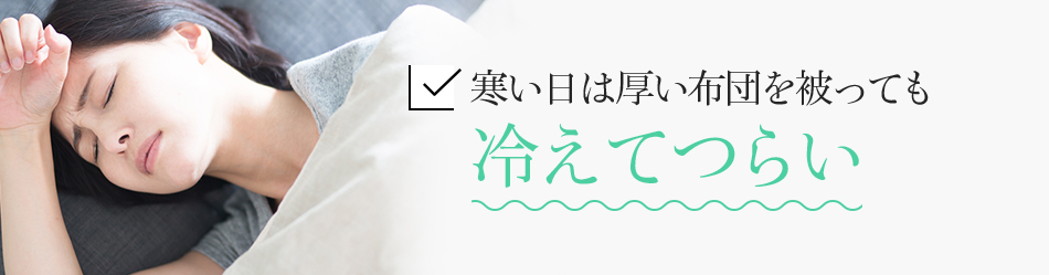 寒い日は厚い布団を被っても冷えてつらい