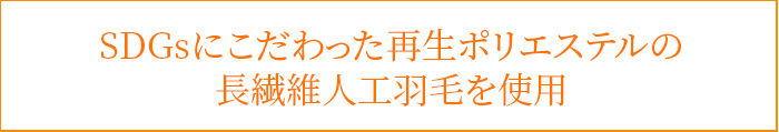 SDGsにこだわった再生ポリエステルの長繊維人工羽毛を使用