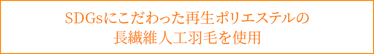 SDGsにこだわった再生ポリエステルの長繊維人工羽毛を使用