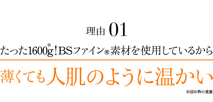 理由01 たった1600g!BSファイン®素材を使用しているから薄くても人肌のように温かい※詰め物の重量