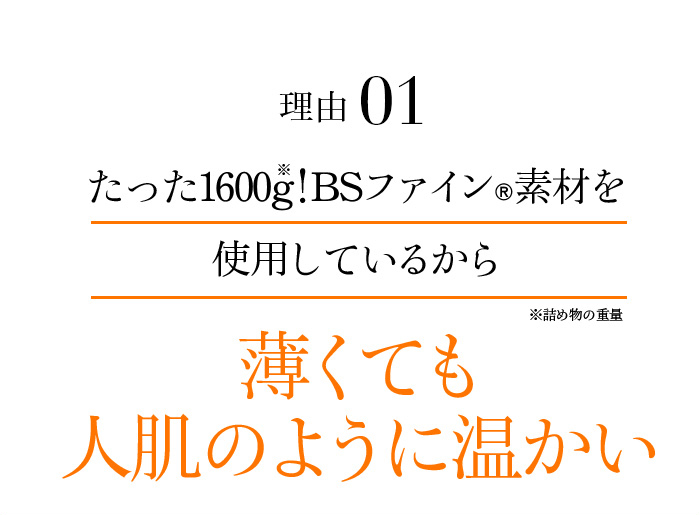 理由01 たった1600g!BSファイン®素材を使用しているから薄くても人肌のように温かい※詰め物の重量