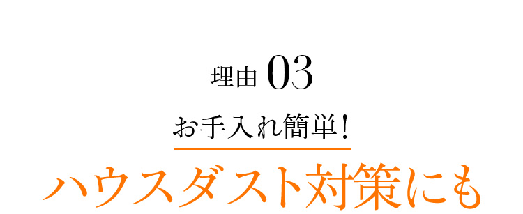 理由03 お手入れ簡単!ハウスダスト対策にも