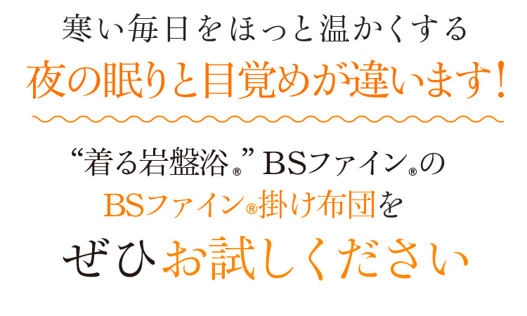 寒い毎日をほっと温かくする夜の眠りと目覚めが違います!“着る岩盤浴®︎”BSファイン®︎のBSファイン®︎掛け布団をぜひお試しください