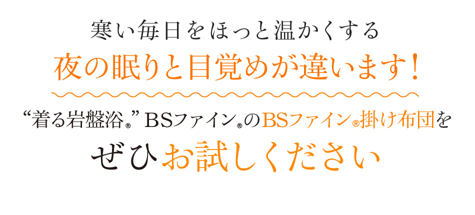 寒い毎日をほっと温かくする夜の眠りと目覚めが違います!“着る岩盤浴®︎”BSファイン®︎のBSファイン®︎掛け布団をぜひお試しください