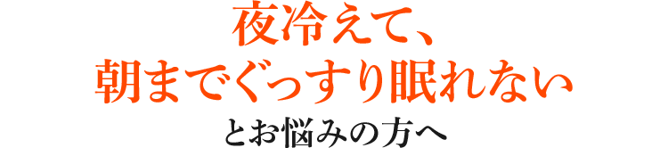 夜冷えて、朝までぐっすり眠れないとお悩みの方へ