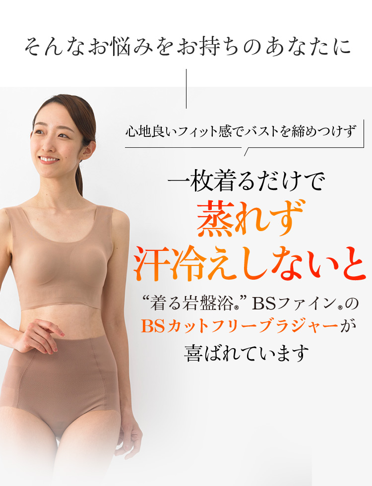 そんなお悩みをお持ちのあなたに 心地良いフィット感でバストを締めつけず一枚着るだけで蒸れず汗冷えしないと“着る岩盤浴®︎”BSファイン®︎のBSカットフリーブラジャーが喜ばれています。