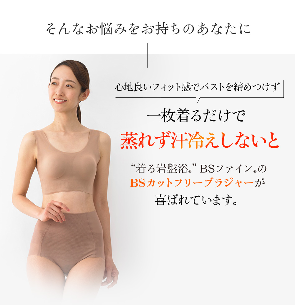 そんなお悩みをお持ちのあなたに 心地良いフィット感でバストを締めつけず一枚着るだけで蒸れず汗冷えしないと“着る岩盤浴®︎”BSファイン®︎のBSカットフリーブラジャーが喜ばれています。