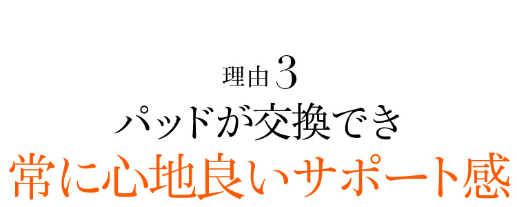 理由3 パッドが交換でき常に心地良いサポート感