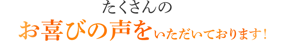 たくさんのお喜びの声をいただいております！