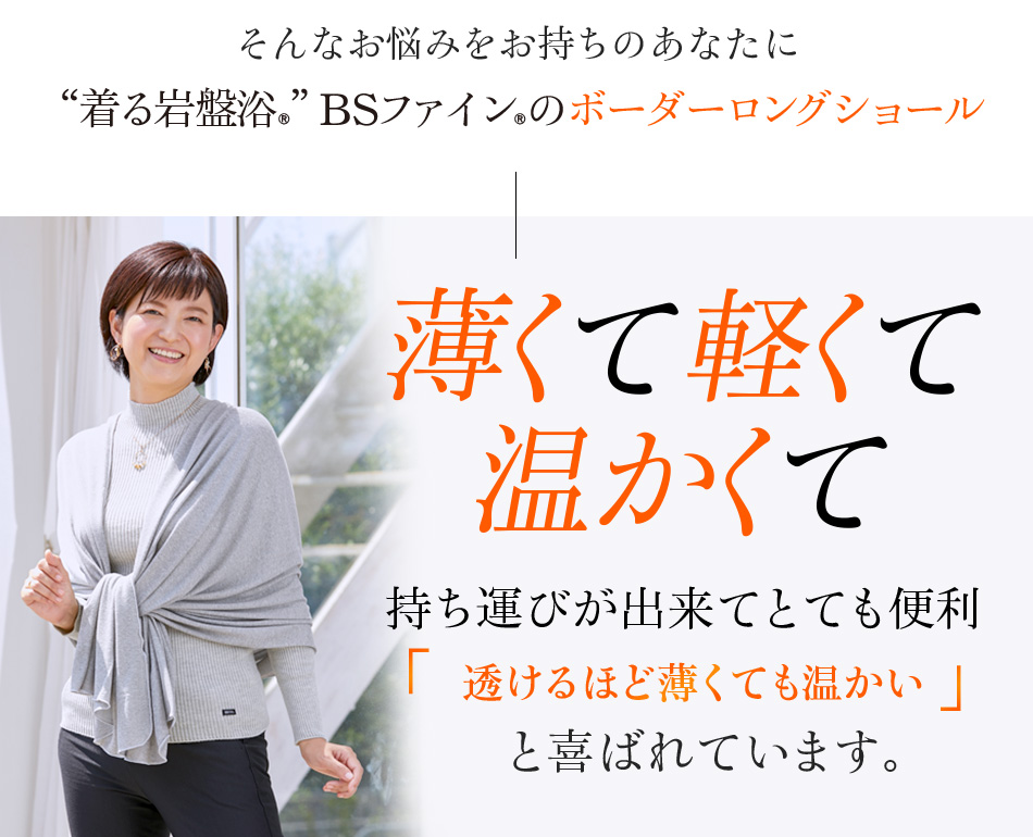 そんなお悩みをお持ちのあなたに“着る岩盤浴®︎”BSファイン®︎のボーダーロングショール 薄くて軽くて温かくて持ち運びが出来てとても便利透けるほど薄くても温かいと喜ばれています。