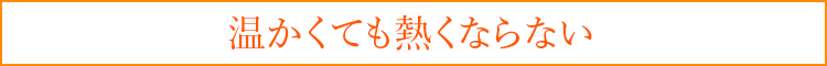 温かくても熱くならない