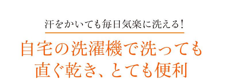 汗をかいても毎日気楽に洗える!自宅の洗濯機で洗っても直ぐ乾き、とても便利