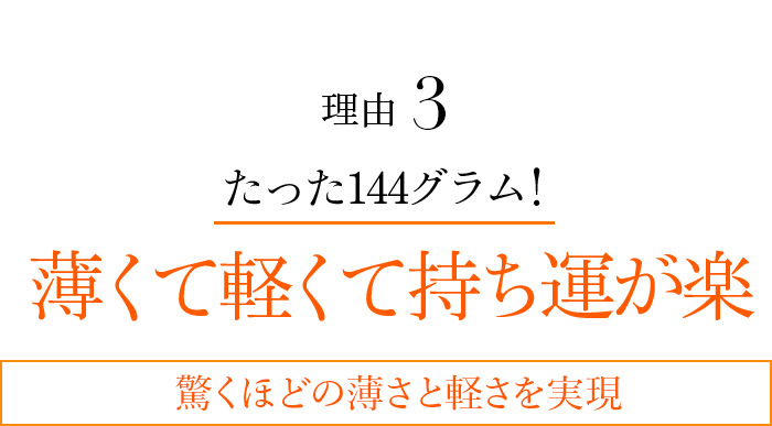 理由3 たった144グラム!薄くて軽くて持ち運が楽 驚くほどの薄さと軽さを実現