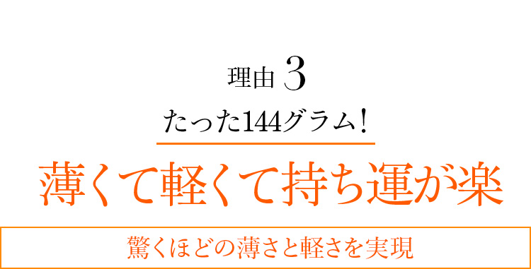 理由3 たった144グラム!薄くて軽くて持ち運が楽 驚くほどの薄さと軽さを実現