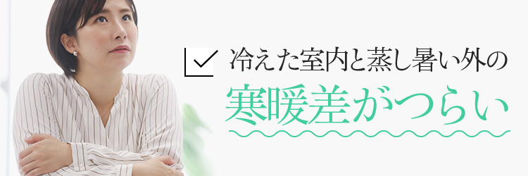 冷えた室内と蒸し暑い外の寒暖差がつらい