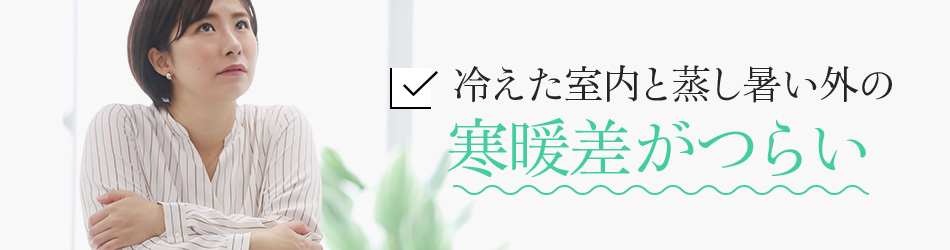 冷えた室内と蒸し暑い外の寒暖差がつらい