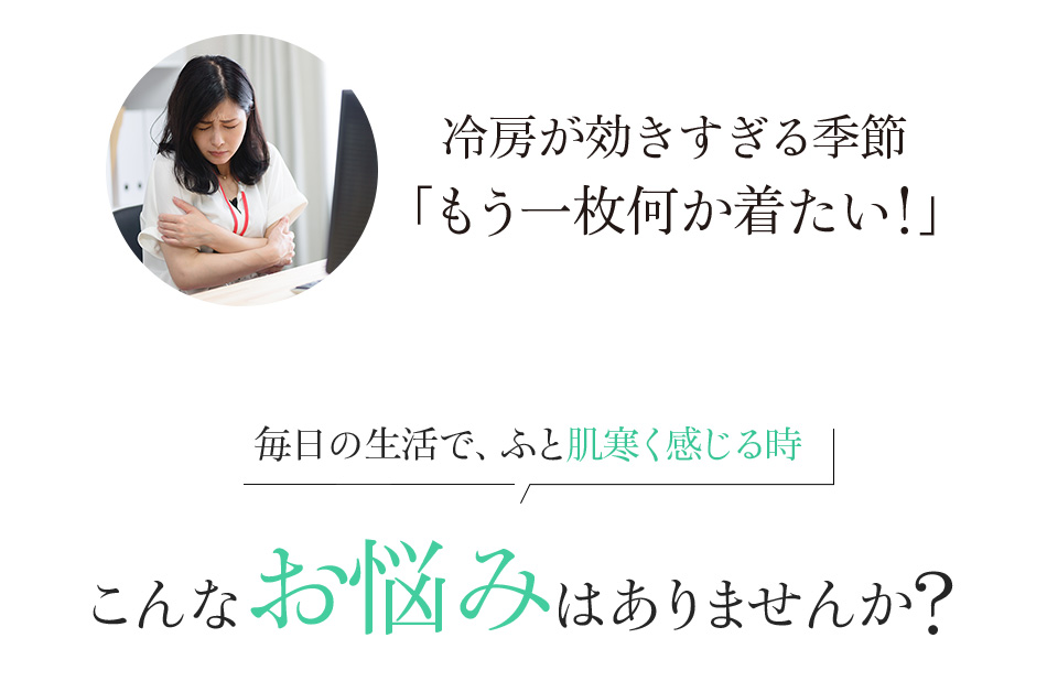 冷房が効きすぎる季節「もう一枚何か着たい!」毎日の生活で、ふと肌寒く感じる時こんなお悩みはありませんか?