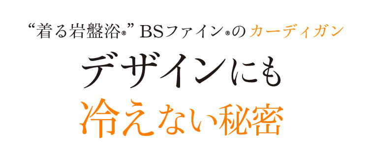 “着る岩盤浴®”BSファイン®のカーディガン デザインにも冷えない秘密