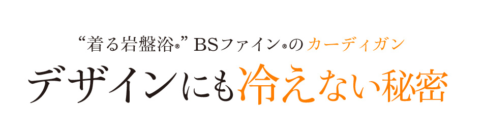 “着る岩盤浴®”BSファイン®のカーディガン デザインにも冷えない秘密