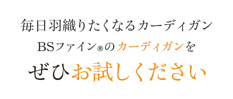 毎日羽織りたくなるカーディガン BSファイン®のカーディガンをぜひお試しください