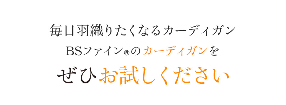 毎日羽織りたくなるカーディガン BSファイン®のカーディガンをぜひお試しください