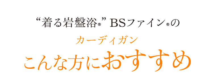 “着る岩盤浴®”BSファイン®のカーディガンこんな方におすすめ