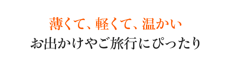 薄くて、軽くて、温かい。お出かけやご旅行にぴったり。