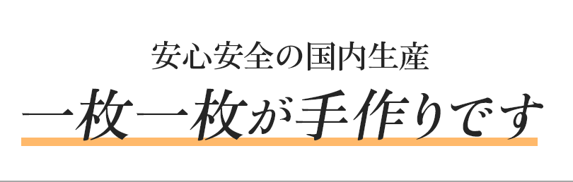 安心安全の国内生産一枚一枚が手作りです