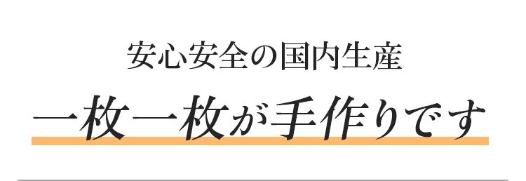 安心安全の国内生産一枚一枚が手作りです