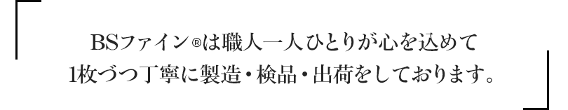 BSファインは職人一人ひとりが心を込めて1枚づつ丁寧に製造・検品・出荷をしております。