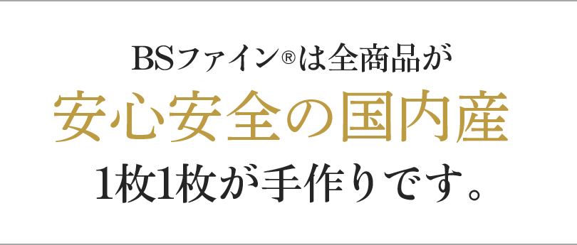 BSファインは全商品が安心安全の国内産1枚1枚が手作りです。