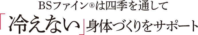 BSファインは四季を通して冷えない身体づくりをサポート