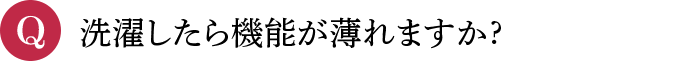 Q 洗濯したら機能が薄れますか?