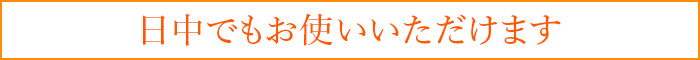 日中でもお使いいただけます