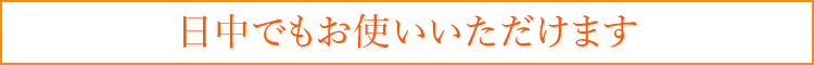 日中でもお使いいただけます